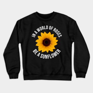 In A World Full Of Roses Be A Sunflower Amazing Quote Crewneck Sweatshirt